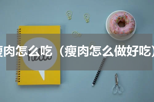 瘦肉怎么吃（瘦肉怎么做好吃）