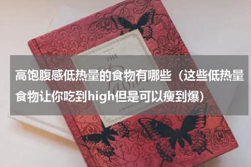 高饱腹感低热量的食物有哪些（这些低热量食物让你吃到high但是可以瘦到爆）