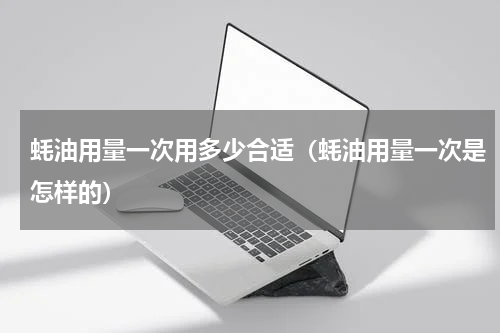 蚝油用量一次用多少合适（蚝油用量一次是怎样的）