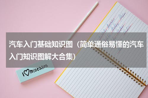 汽车入门基础知识图（简单通俗易懂的汽车入门知识图解大合集）