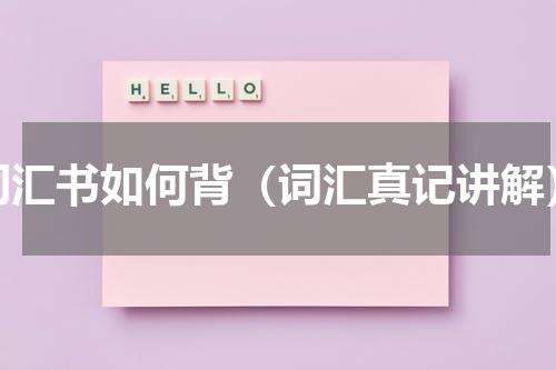 词汇书如何背（词汇真记讲解）