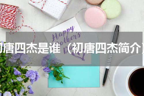 初唐四杰是谁（初唐四杰简介）