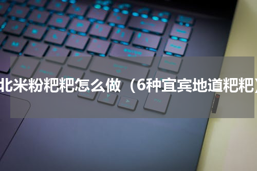 湖北米粉粑粑怎么做（6种宜宾地道粑粑）