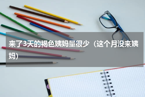 来了3天的褐色姨妈量很少（这个月没来姨妈）