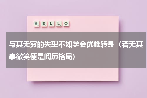 与其无穷的失望不如学会优雅转身（若无其事微笑便是阅历格局）