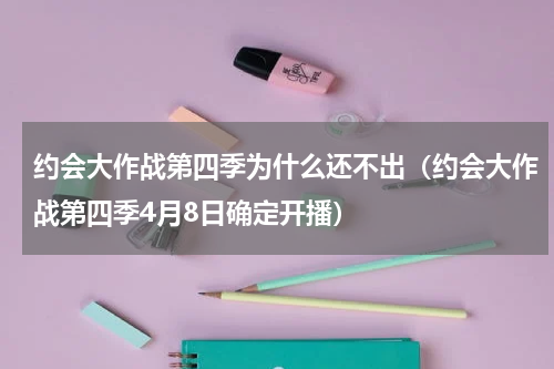 约会大作战第四季为什么还不出（约会大作战第四季4月8日确定开播）