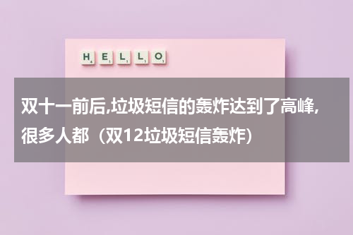 双十一前后,垃圾短信的轰炸达到了高峰,很多人都（双12垃圾短信轰炸）