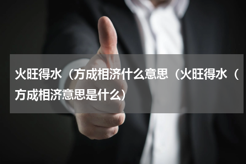 火旺得水（方成相济什么意思（火旺得水（方成相济意思是什么）
