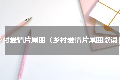乡村爱情片尾曲（乡村爱情片尾曲歌词）
