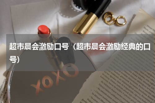 超市晨会激励口号（超市晨会激励经典的口号）