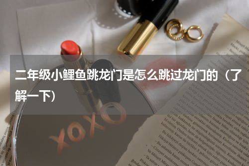 二年级小鲤鱼跳龙门是怎么跳过龙门的（了解一下）