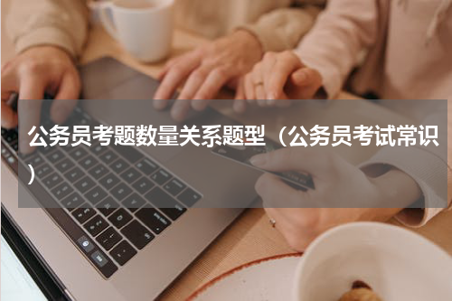 公务员考题数量关系题型（公务员考试常识）