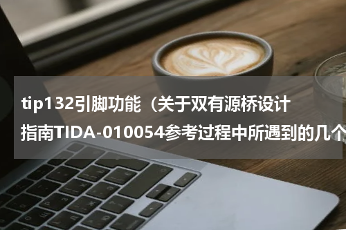 tip132引脚功能（关于双有源桥设计指南TIDA-010054参考过程中所遇到的几个疑问）