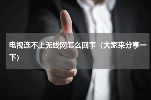 电视连不上无线网怎么回事（大家来分享一下）