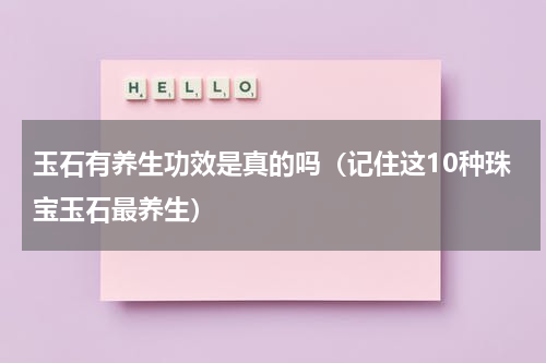 玉石有养生功效是真的吗（记住这10种珠宝玉石最养生）