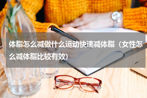 体脂怎么减做什么运动快速减体脂（女性怎么减体脂比较有效）
