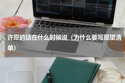 许愿的话在什么时候说（为什么要写愿望清单）