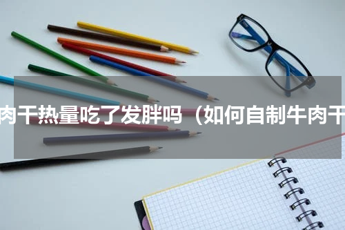 牛肉干热量吃了发胖吗（如何自制牛肉干）