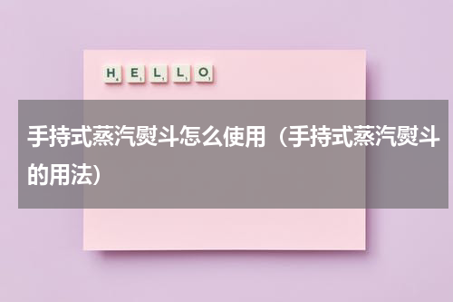 手持式蒸汽熨斗怎么使用（手持式蒸汽熨斗的用法）