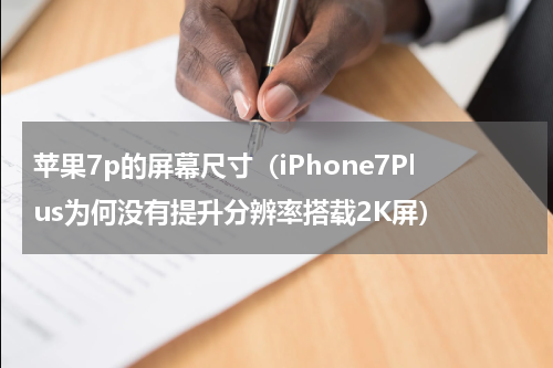 苹果7p的屏幕尺寸（iPhone7Plus为何没有提升分辨率搭载2K屏）