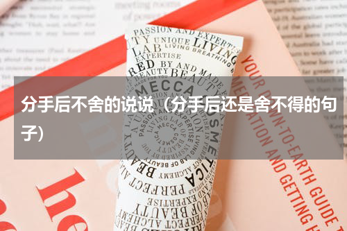 分手后不舍的说说（分手后还是舍不得的句子）