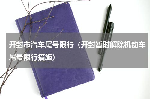 开封市汽车尾号限行（开封暂时解除机动车尾号限行措施）