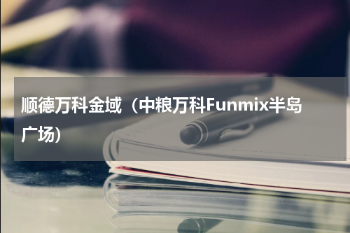 顺德万科金域（中粮万科Funmix半岛广场）