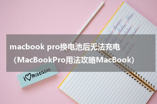 macbook pro换电池后无法充电（MacBookPro用法攻略MacBook）
