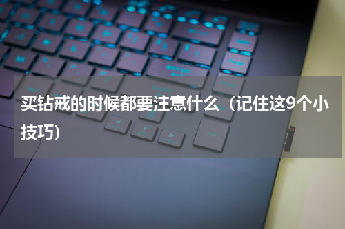 买钻戒的时候都要注意什么（记住这9个小技巧）
