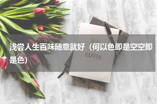 浅尝人生百味随意就好（何以色即是空空即是色）