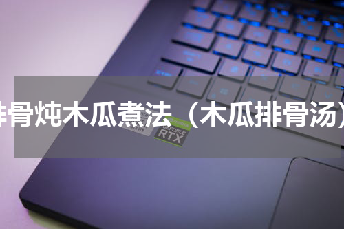 排骨炖木瓜煮法（木瓜排骨汤）