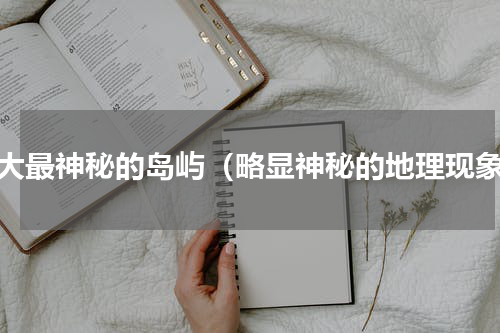 十大最神秘的岛屿（略显神秘的地理现象）