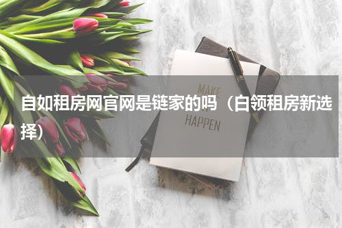 自如租房网官网是链家的吗（白领租房新选择）