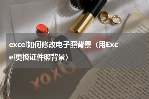 excel如何修改电子照背景（用Excel更换证件照背景）