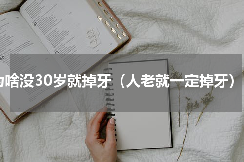 为啥没30岁就掉牙（人老就一定掉牙）