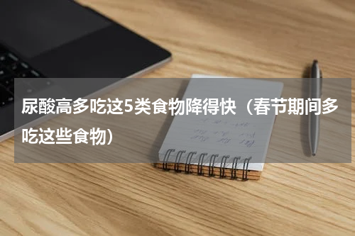 尿酸高多吃这5类食物降得快（春节期间多吃这些食物）