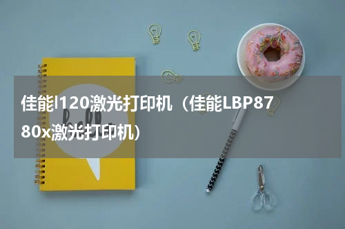 佳能l120激光打印机（佳能LBP8780x激光打印机）