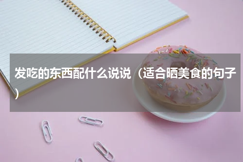 发吃的东西配什么说说（适合晒美食的句子）