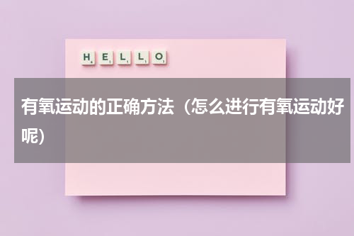 有氧运动的正确方法（怎么进行有氧运动好呢）