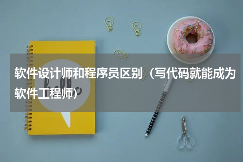 软件设计师和程序员区别（写代码就能成为软件工程师）