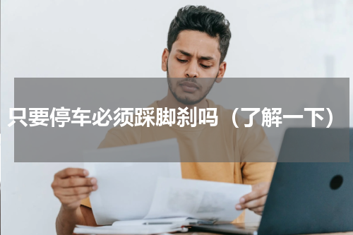 只要停车必须踩脚刹吗（了解一下）