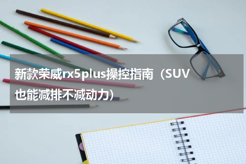 新款荣威rx5plus操控指南（SUV也能减排不减动力）