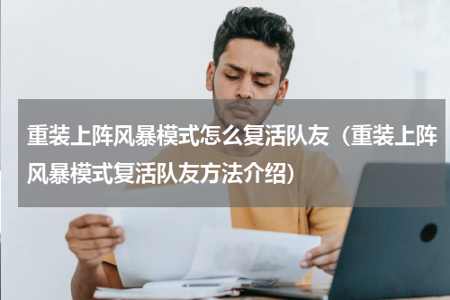 重装上阵风暴模式怎么复活队友（重装上阵风暴模式复活队友方法介绍）