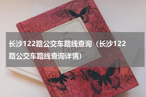 长沙122路公交车路线查询（长沙122路公交车路线查询详情）