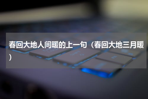 春回大地人间暖的上一句（春回大地三月暖）