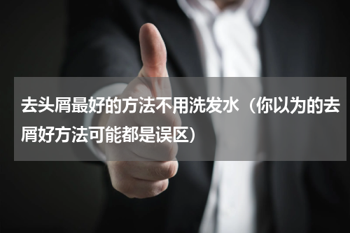 去头屑最好的方法不用洗发水（你以为的去屑好方法可能都是误区）