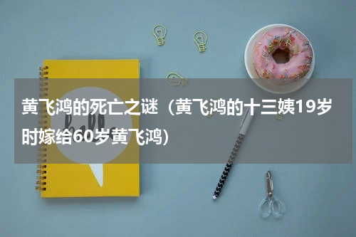 黄飞鸿的死亡之谜（黄飞鸿的十三姨19岁时嫁给60岁黄飞鸿）
