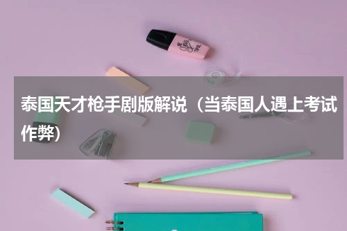 泰国天才枪手剧版解说（当泰国人遇上考试作弊）