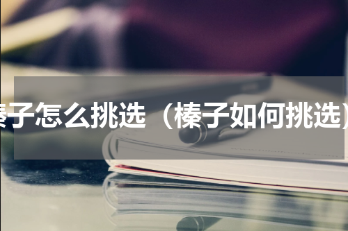 榛子怎么挑选（榛子如何挑选）