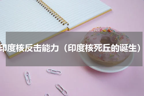 印度核反击能力（印度核死丘的诞生）
